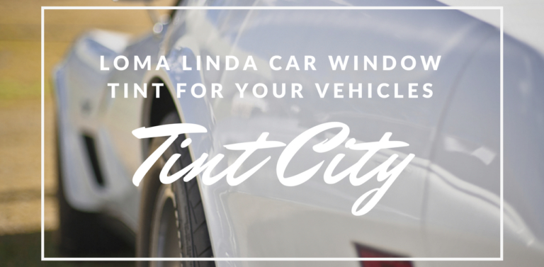 Loma Linda Car Window Tint for Your Vehicles