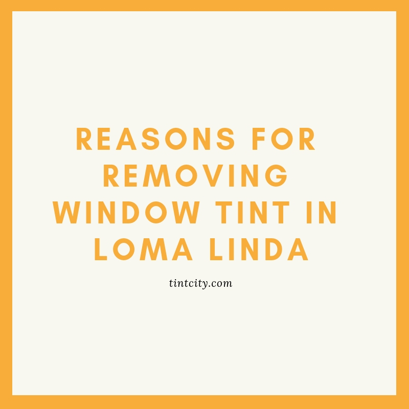 Reasons for Removing Window Tint in Loma Linda