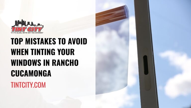 Top Mistakes to Avoid When Tinting Your Windows in Rancho Cucamonga
